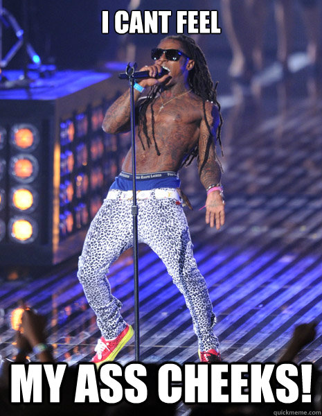 I cant feel  my ass cheeks!  Lil wayne cheetah