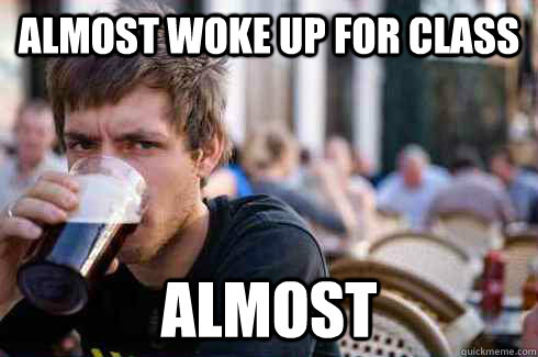 Almost woke up for class ALMOST  Lazy College Senior