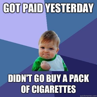 Got paid yesterday Didn't go buy a pack of cigarettes   Success Kid