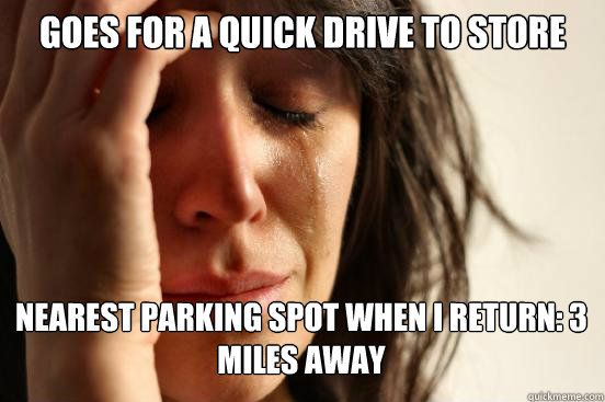 goes for a quick drive to store nearest parking spot when i return: 3 miles away  First World Problems