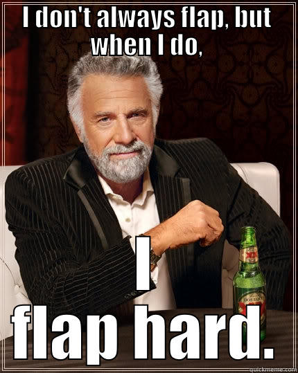 I DON'T ALWAYS FLAP, BUT WHEN I DO, I FLAP HARD. The Most Interesting Man In The World
