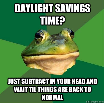 Daylight savings time? just subtract in your head and wait til things are back to normal  Foul Bachelor Frog