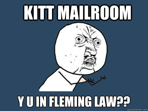 Kitt Mailroom y u in fleming law??  Y U No