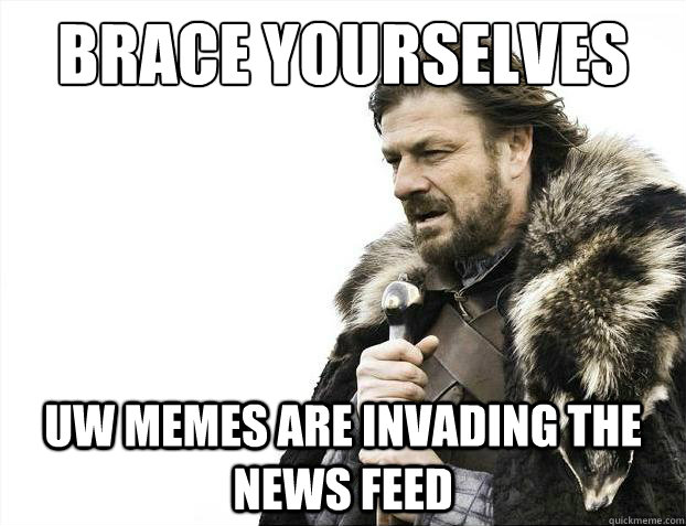 Brace yourselves UW memes are invading the news feed  Brace Yourselves - Borimir