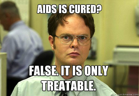 Aids is Cured? False. It is only treatable.  Dwight