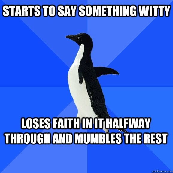 starts to say something witty loses faith in it halfway through and mumbles the rest    Socially Awkward Penguin