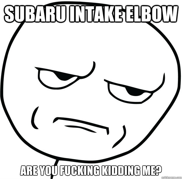 Subaru intake elbow are you fucking kidding me?  Are you fucking kidding me