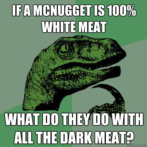 if a mcnugget is 100% white meat what do they do with all the dark meat?  Philosoraptor