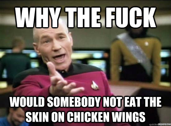 Why the fuck would somebody not eat the skin on chicken wings  Annoyed Picard HD