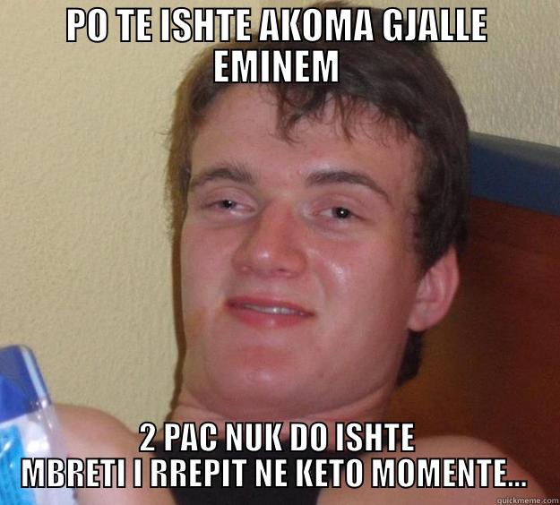 PO TE ISHTE AKOMA GJALLE EMINEM 2 PAC NUK DO ISHTE MBRETI I RREPIT NE KETO MOMENTE...  10 Guy