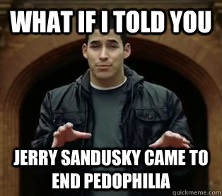 What if I told you Jerry Sandusky came to end pedophilia  Scumbag Jefferson Bethke