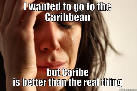 I WANTED TO GO TO THE CARIBBEAN BUT CARIBE IS BETTER THAN THE REAL THING First World Problems