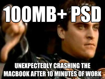 100mb+ psd unexpectedly crashing the macbook after 10 minutes of work  Downvoting Roman