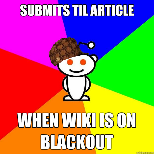 Submits TIL article When WIKI is on blackout  Scumbag Redditor