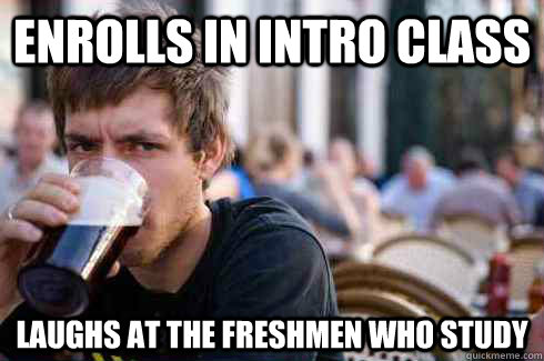 Enrolls in intro class Laughs at the freshmen who study  Lazy College Senior