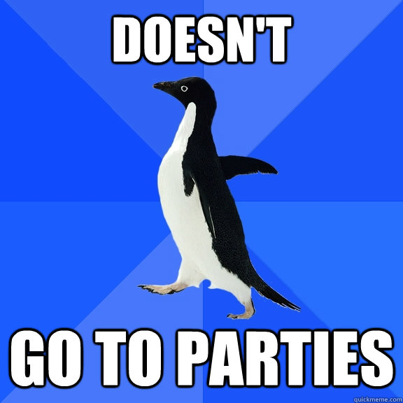 Doesn't Go to parties  Socially Awkward Penguin