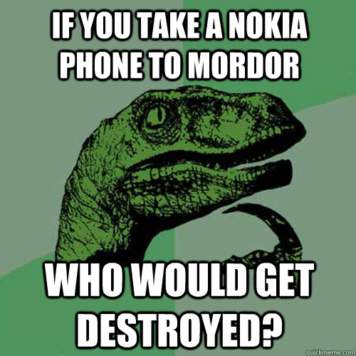 If you take a nokia phone to mordor  who would get destroyed?  Philosoraptor