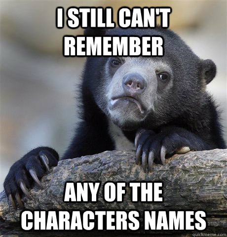 I still can't remember any of the characters names  Confession Bear