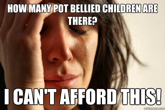 How many pot bellied children are there? I can't afford this!  First World Problems