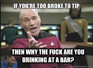 If you're too broke to tip then why the fuck are you drinking at a bar?  Annoyed Picard