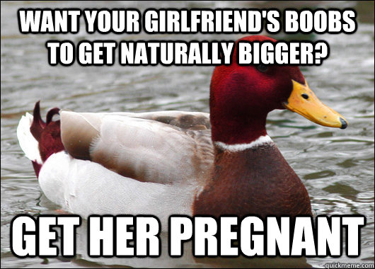 want your girlfriend's boobs to get naturally bigger? get her pregnant - want your girlfriend's boobs to get naturally bigger? get her pregnant  Malicious Advice Mallard