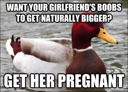 want your girlfriend's boobs to get naturally bigger? get her pregnant  Malicious Advice Mallard