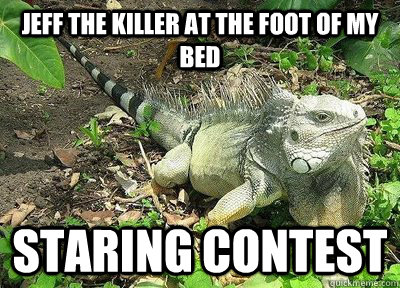 Jeff the killer at the foot of my bed staring contest - Jeff the killer at the foot of my bed staring contest  Gallant Iguana