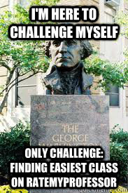I'm here to challenge myself only challenge: finding easiest class on ratemyprofessor  Ironic GWU