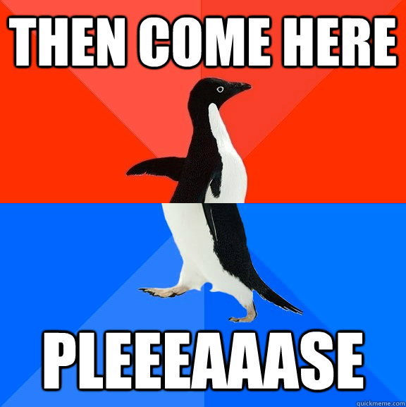 THEN COME HERE PLEEEAAASE  Socially Awesome Awkward Penguin