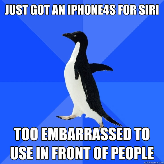 Just got an iPhone4s for SIRI Too embarrassed to use in front of people  Socially Awkward Penguin