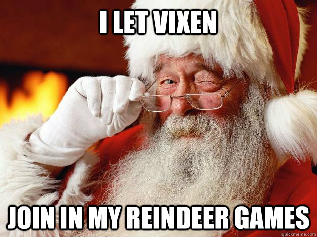 i let vixen join in my reindeer games - i let vixen join in my reindeer games  Santa
