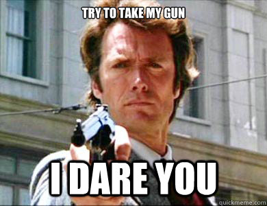 try to take my gun i dare you  