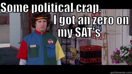 SOME POLITICAL CRAP,                                      I GOT AN ZERO ON              MY SAT'S  Misc