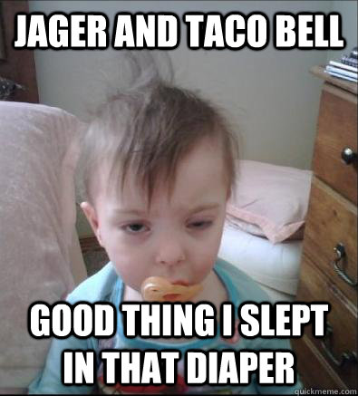 JAGER AND TACO BELL GOOD THING I SLEPT IN THAT DIAPER  Party Toddler