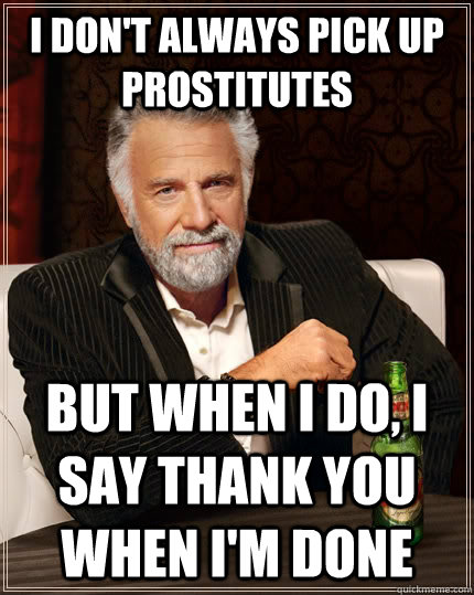 I don't always pick up prostitutes but when I do, I say thank you when I'm done  The Most Interesting Man In The World