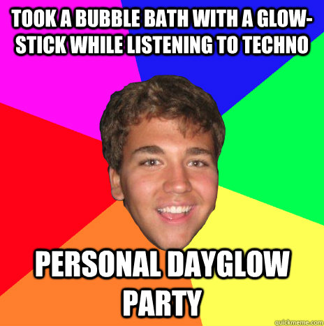 took a bubble bath with a glow-stick while listening to techno personal dayglow party - took a bubble bath with a glow-stick while listening to techno personal dayglow party  Epic Win Elliott
