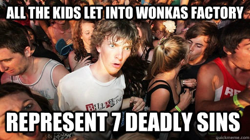 all the kids let into wonkas factory represent 7 deadly sins  Sudden Clarity Clarence