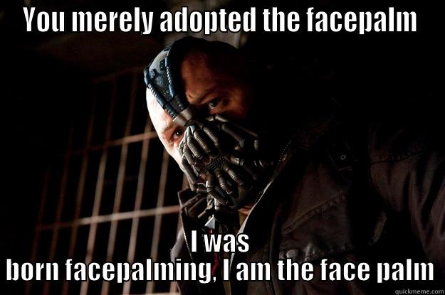 YOU MERELY ADOPTED THE FACEPALM I WAS BORN FACEPALMING, I AM THE FACE PALM Angry Bane