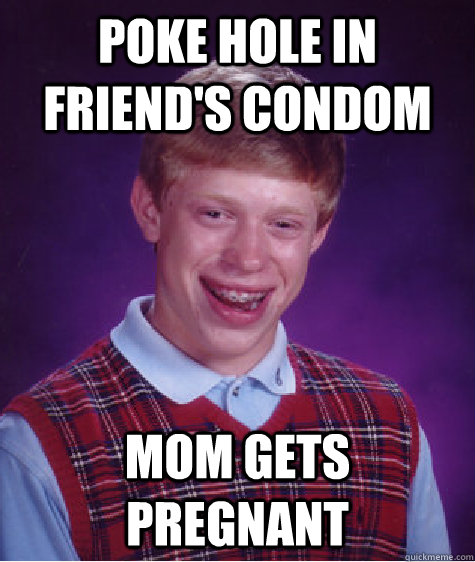 Poke Hole in Friend's Condom Mom gets pregnant  Bad Luck Brian