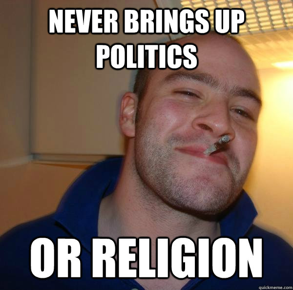 Never brings up politics or religion  