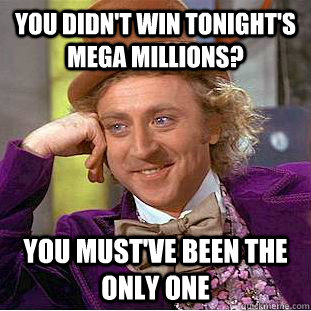 You didn't win tonight's Mega Millions? you must've been the only one  Condescending Wonka