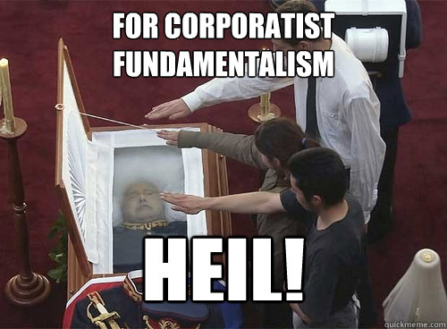 For corporatist fundamentalism Heil! - For corporatist fundamentalism Heil!  Milton Friedman