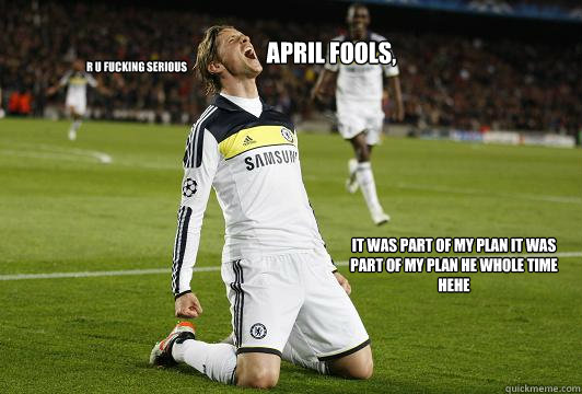 APRIL FOOLS,  it was part of my plan it was part of my plan he whole time hehe r u fucking serious  april fools