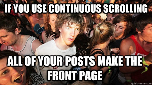if you use continuous scrolling all of your posts make the front page  Sudden Clarity Clarence