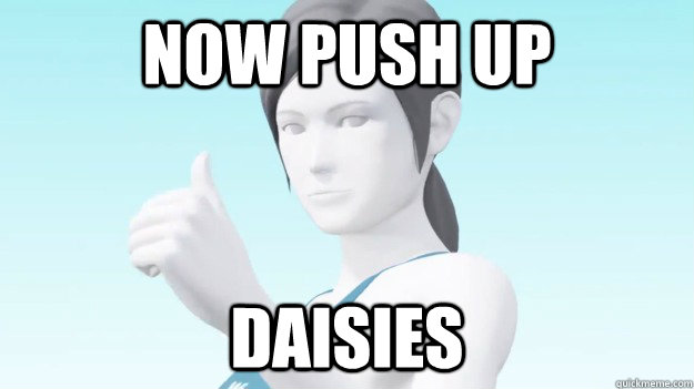 Now push up daisies  Wii Fit Trainer