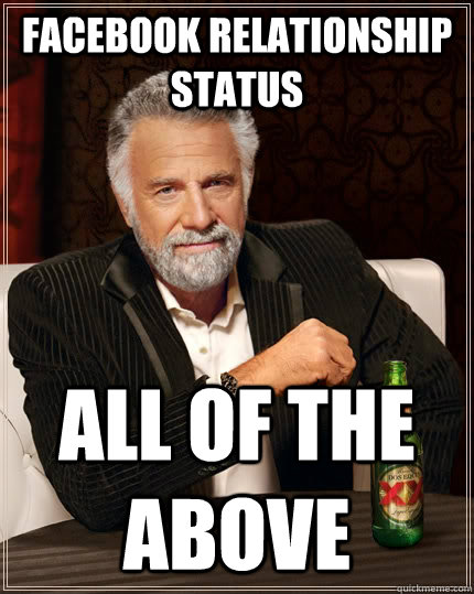Facebook Relationship Status All of the above - Facebook Relationship Status All of the above  The Most Interesting Man In The World