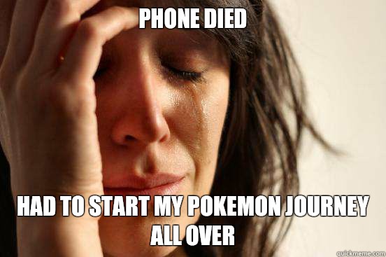Phone died Had to start my pokemon journey all over  First World Problems
