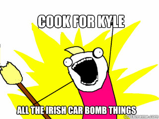 COOK FOR KYLE ALL THE IRISH CAR BOMB THINGS   All The Things