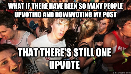 What if there have been so many people upvoting and downvoting my post That there's still one upvote  Sudden Clarity Clarence