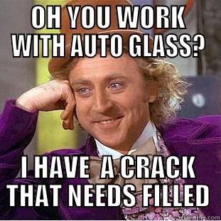 OH YOU WORK WITH AUTO GLASS? I HAVE  A CRACK THAT NEEDS FILLED Condescending Wonka